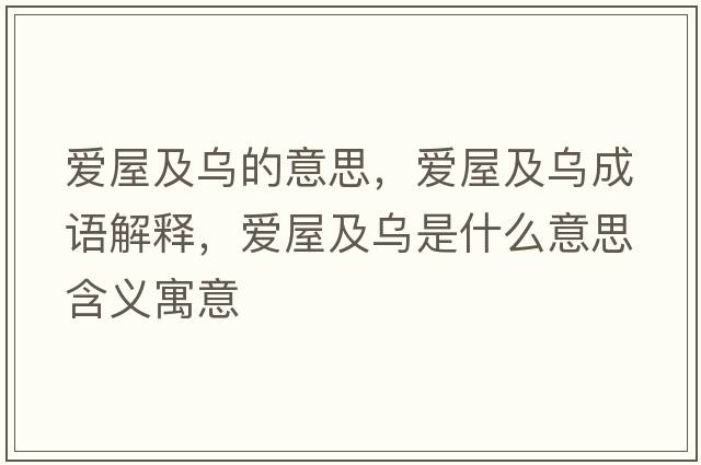 愛(ài)屋及烏的意思，愛(ài)屋及烏成語(yǔ)解釋?zhuān)瑦?ài)屋及烏是什么意思含義寓意