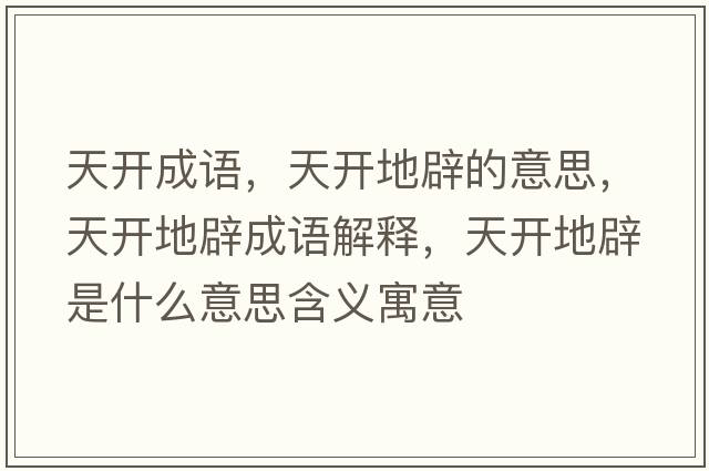 天開(kāi)成語(yǔ)，天開(kāi)地辟的意思，天開(kāi)地辟成語(yǔ)解釋?zhuān)扉_(kāi)地辟是什么意思含義寓意