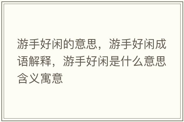 游手好閑的意思，游手好閑成語(yǔ)解釋?zhuān)问趾瞄e是什么意思含義寓意