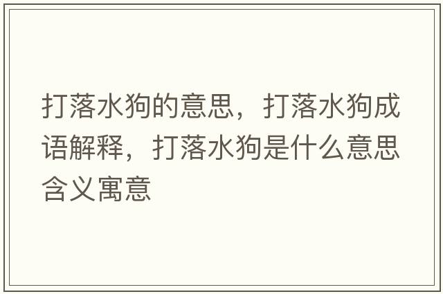 打落水狗的意思，打落水狗成語(yǔ)解釋?zhuān)蚵渌肥鞘裁匆馑己x寓意