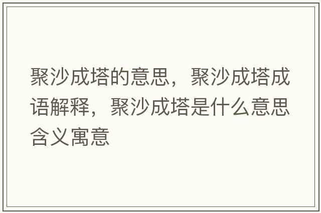 聚沙成塔的意思，聚沙成塔成語(yǔ)解釋?zhuān)凵吵伤鞘裁匆馑己x寓意