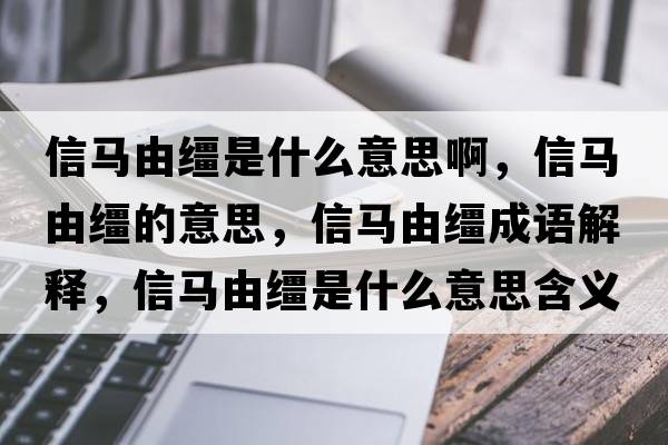 信馬由韁是什么意思啊，信馬由韁的意思，信馬由韁成語(yǔ)解釋?zhuān)篷R由韁是什么意思含義寓意