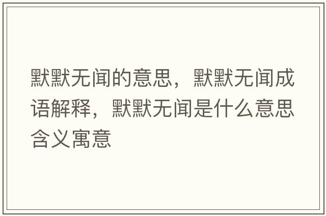 默默無(wú)聞的意思，默默無(wú)聞成語(yǔ)解釋?zhuān)瑹o(wú)聞是什么意思含義寓意
