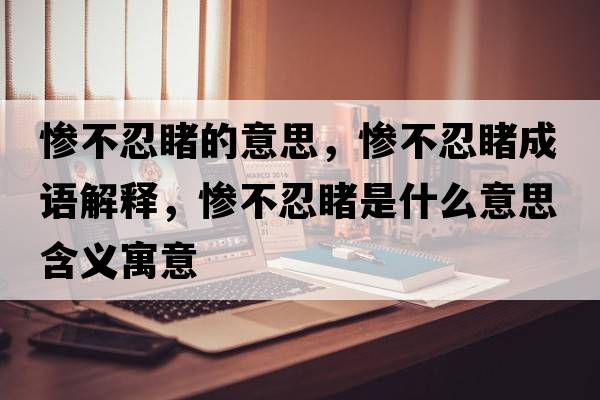 慘不忍睹的意思，慘不忍睹成語(yǔ)解釋?zhuān)瑧K不忍睹是什么意思含義寓意