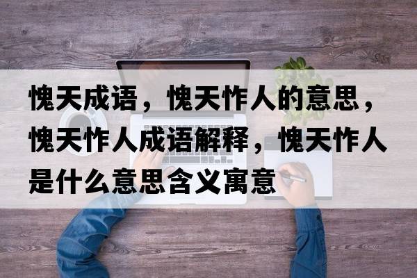 愧天成語(yǔ)，愧天怍人的意思，愧天怍人成語(yǔ)解釋?zhuān)⑻焘羧耸鞘裁匆馑己x寓意