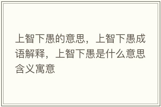 上智下愚的意思，上智下愚成語(yǔ)解釋?zhuān)现窍掠奘鞘裁匆馑己x寓意