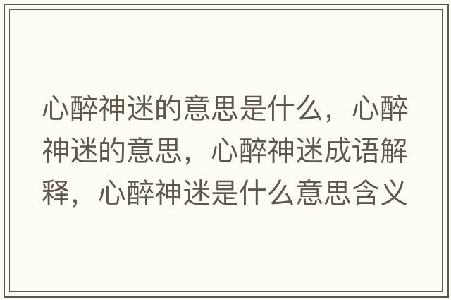 心醉神迷的意思是什么，心醉神迷的意思，心醉神迷成語(yǔ)解釋?zhuān)淖砩衩允鞘裁匆馑己x寓意