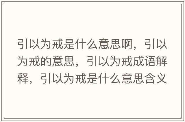 引以為戒是什么意思啊，引以為戒的意思，引以為戒成語(yǔ)解釋?zhuān)詾榻涫鞘裁匆馑己x寓意