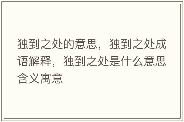 獨到之處的意思，獨到之處成語(yǔ)解釋?zhuān)毜街幨鞘裁匆馑己x寓意
