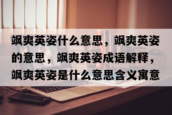 颯爽英姿什么意思，颯爽英姿的意思，颯爽英姿成語(yǔ)解釋?zhuān)S爽英姿是什么意思含義寓意