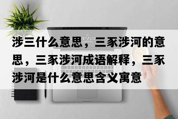 涉三什么意思，三豕涉河的意思，三豕涉河成語(yǔ)解釋?zhuān)股婧邮鞘裁匆馑己x寓意