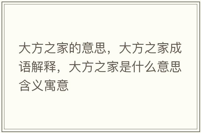 大方之家的意思，大方之家成語(yǔ)解釋?zhuān)蠓街沂鞘裁匆馑己x寓意