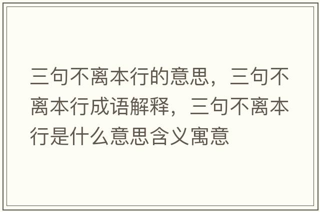 三句不離本行的意思，三句不離本行成語(yǔ)解釋?zhuān)洳浑x本行是什么意思含義寓意