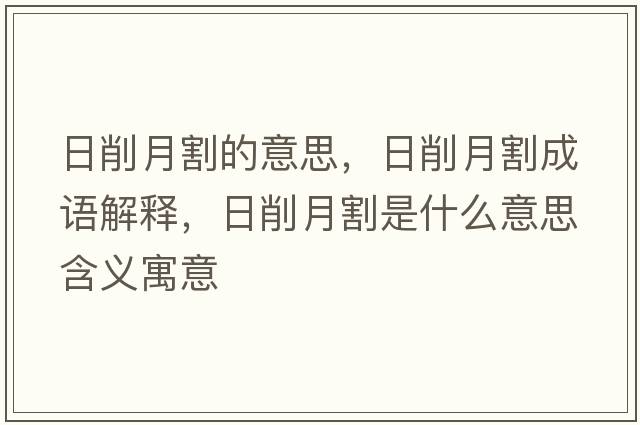 日削月割的意思，日削月割成語(yǔ)解釋?zhuān)障髟赂钍鞘裁匆馑己x寓意