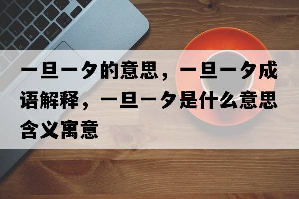 一旦一夕的意思，一旦一夕成語(yǔ)解釋?zhuān)坏┮幌κ鞘裁匆馑己x寓意