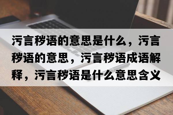 污言穢語(yǔ)的意思是什么，污言穢語(yǔ)的意思，污言穢語(yǔ)成語(yǔ)解釋?zhuān)垩苑x語(yǔ)是什么意思含義寓意