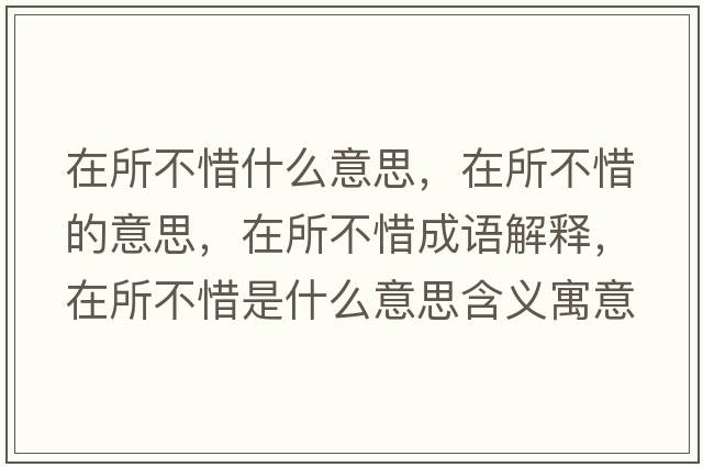 在所不惜什么意思，在所不惜的意思，在所不惜成語(yǔ)解釋?zhuān)谒幌鞘裁匆馑己x寓意
