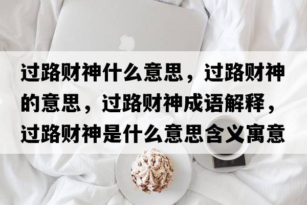 過(guò)路財神什么意思，過(guò)路財神的意思，過(guò)路財神成語(yǔ)解釋?zhuān)^(guò)路財神是什么意思含義寓意