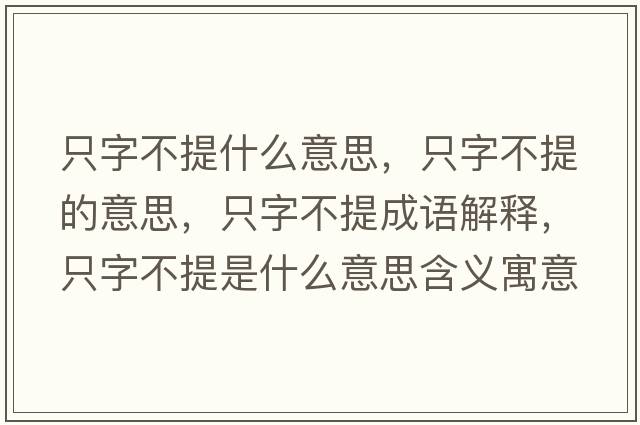 只字不提什么意思，只字不提的意思，只字不提成語(yǔ)解釋?zhuān)蛔植惶崾鞘裁匆馑己x寓意