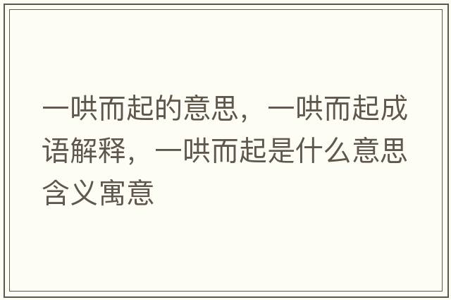一哄而起的意思，一哄而起成語(yǔ)解釋?zhuān)缓宥鹗鞘裁匆馑己x寓意