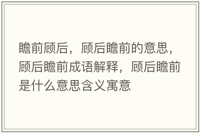瞻前顧后，顧后瞻前的意思，顧后瞻前成語(yǔ)解釋?zhuān)櫤笳扒笆鞘裁匆馑己x寓意