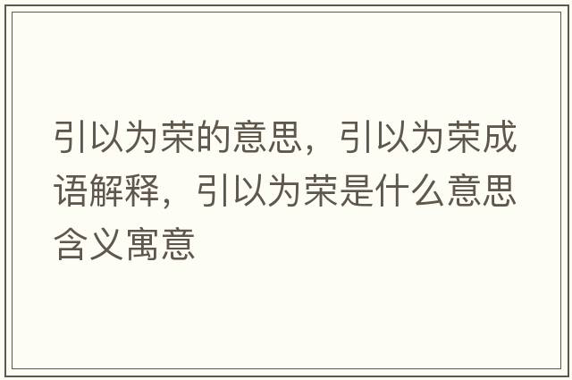 引以為榮的意思，引以為榮成語(yǔ)解釋?zhuān)詾闃s是什么意思含義寓意
