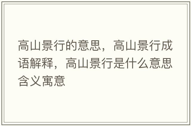 高山景行的意思，高山景行成語(yǔ)解釋?zhuān)呱骄靶惺鞘裁匆馑己x寓意