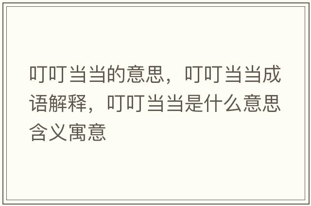 叮叮當當的意思，叮叮當當成語(yǔ)解釋?zhuān)６．敭斒鞘裁匆馑己x寓意