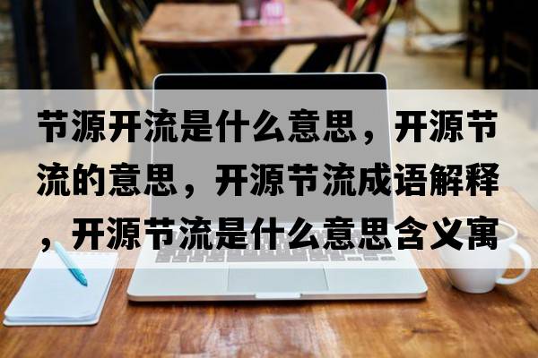節源開(kāi)流是什么意思，開(kāi)源節流的意思，開(kāi)源節流成語(yǔ)解釋?zhuān)_(kāi)源節流是什么意思含義寓意