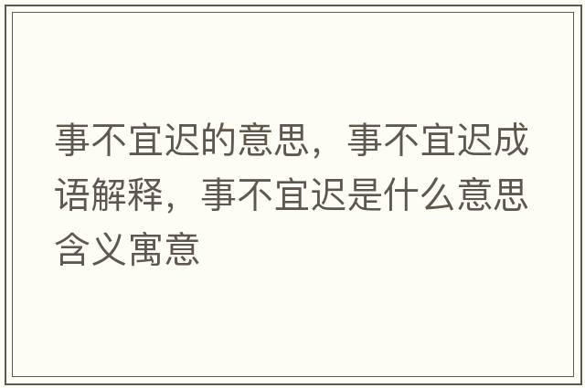 事不宜遲的意思，事不宜遲成語(yǔ)解釋?zhuān)虏灰诉t是什么意思含義寓意