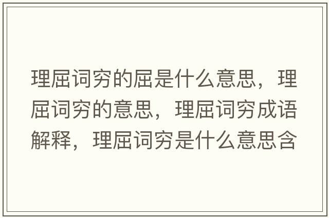 理屈詞窮的屈是什么意思，理屈詞窮的意思，理屈詞窮成語(yǔ)解釋?zhuān)砬~窮是什么意思含義寓意