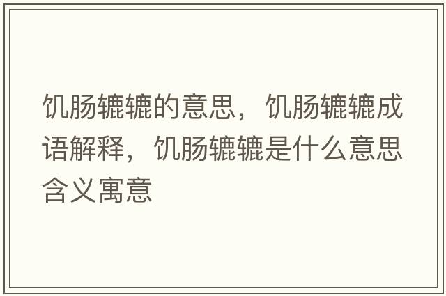 饑腸轆轆的意思，饑腸轆轆成語(yǔ)解釋?zhuān)嚹c轆轆是什么意思含義寓意