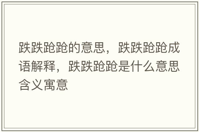 跌跌蹌蹌的意思，跌跌蹌蹌成語(yǔ)解釋?zhuān)勠勈鞘裁匆馑己x寓意