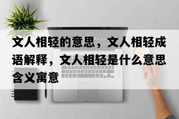 文人相輕的意思，文人相輕成語(yǔ)解釋?zhuān)娜讼噍p是什么意思含義寓意