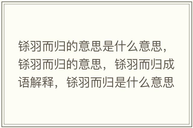 鎩羽而歸的意思是什么意思，鎩羽而歸的意思，鎩羽而歸成語(yǔ)解釋?zhuān)|羽而歸是什么意思含義寓意