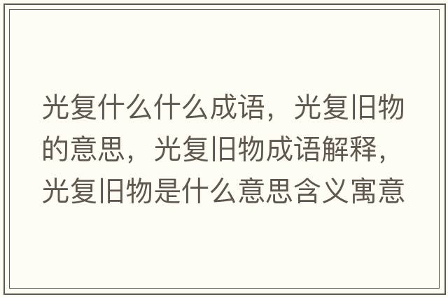 光復什么什么成語(yǔ)，光復舊物的意思，光復舊物成語(yǔ)解釋?zhuān)鈴团f物是什么意思含義寓意