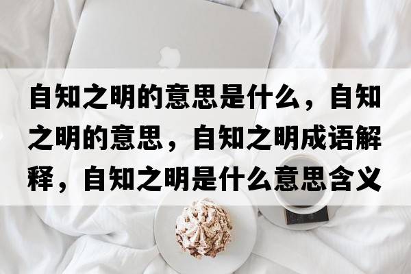 自知之明的意思是什么，自知之明的意思，自知之明成語(yǔ)解釋?zhuān)灾魇鞘裁匆馑己x寓意