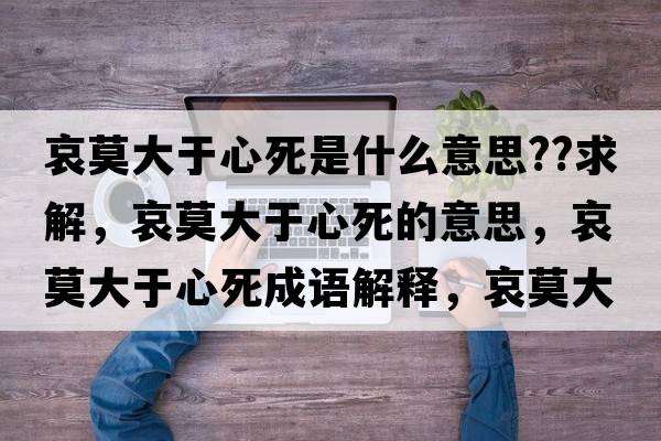 哀莫大于心死是什么意思??求解，哀莫大于心死的意思，哀莫大于心死成語(yǔ)解釋?zhuān)笥谛乃朗鞘裁匆馑己x寓意