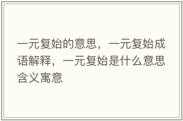 一元復始的意思，一元復始成語(yǔ)解釋?zhuān)辉獜褪际鞘裁匆馑己x寓意