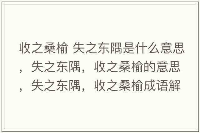 收之桑榆 失之東隅是什么意思，失之東隅，收之桑榆的意思，失之東隅，收之桑榆成語(yǔ)解釋?zhuān)е畺|隅，收之桑榆是什么意思含義寓意