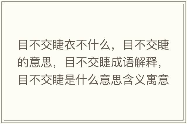 目不交睫衣不什么，目不交睫的意思，目不交睫成語(yǔ)解釋?zhuān)坎唤唤奘鞘裁匆馑己x寓意