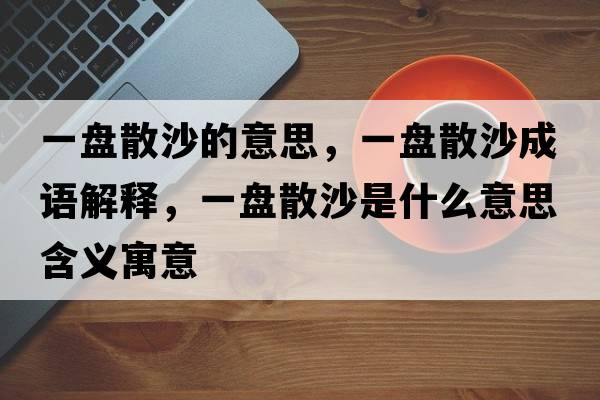 一盤(pán)散沙的意思，一盤(pán)散沙成語(yǔ)解釋?zhuān)槐P(pán)散沙是什么意思含義寓意