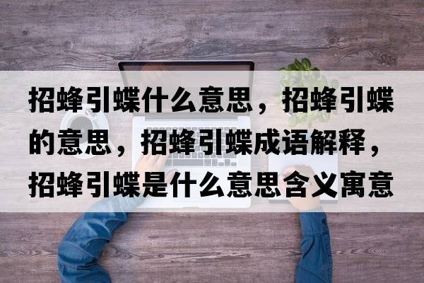 招蜂引蝶什么意思，招蜂引蝶的意思，招蜂引蝶成語(yǔ)解釋?zhuān)蟹湟鞘裁匆馑己x寓意