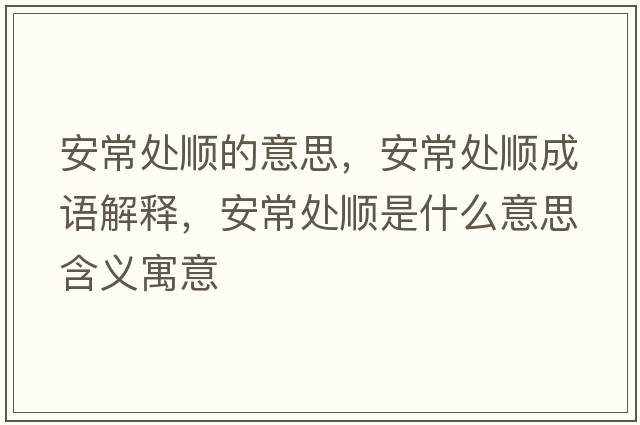 安常處順的意思，安常處順成語(yǔ)解釋?zhuān)渤Ｌ庬樖鞘裁匆馑己x寓意