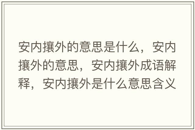 安內攘外的意思是什么，安內攘外的意思，安內攘外成語(yǔ)解釋?zhuān)矁热镣馐鞘裁匆馑己x寓意