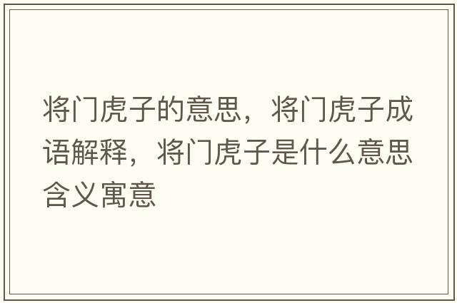 將門(mén)虎子的意思，將門(mén)虎子成語(yǔ)解釋?zhuān)瑢㈤T(mén)虎子是什么意思含義寓意