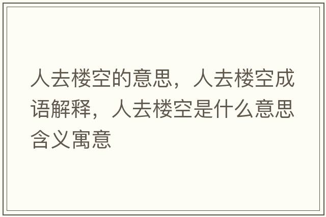 人去樓空的意思，人去樓空成語(yǔ)解釋?zhuān)巳强帐鞘裁匆馑己x寓意