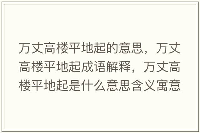 萬(wàn)丈高樓平地起的意思，萬(wàn)丈高樓平地起成語(yǔ)解釋?zhuān)f(wàn)丈高樓平地起是什么意思含義寓意