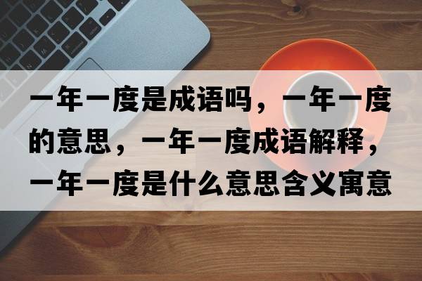 一年一度是成語(yǔ)嗎，一年一度的意思，一年一度成語(yǔ)解釋?zhuān)荒暌欢仁鞘裁匆馑己x寓意