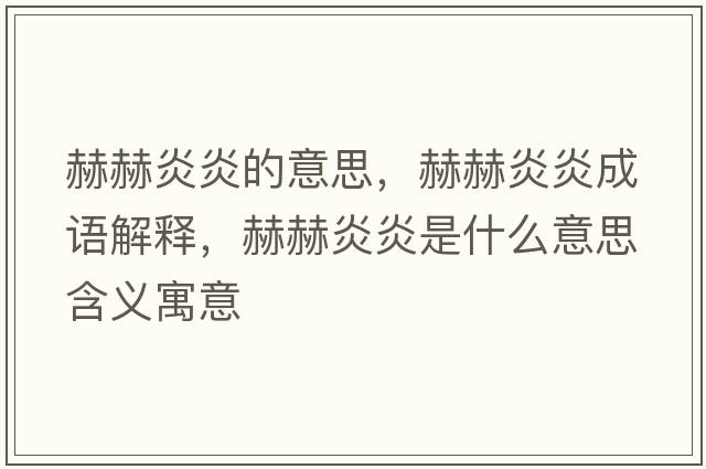 赫赫炎炎的意思，赫赫炎炎成語(yǔ)解釋?zhuān)蘸昭籽资鞘裁匆馑己x寓意